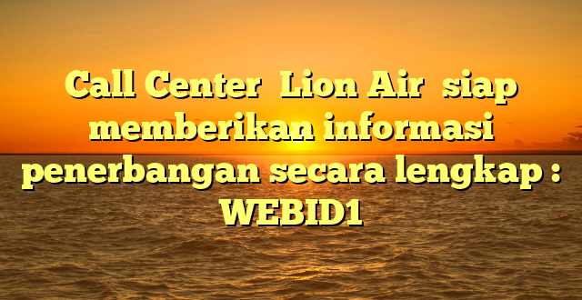 Call Center  Lion Air  siap memberikan informasi penerbangan secara lengkap : WEBID1